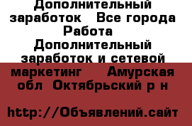 Дополнительный заработок - Все города Работа » Дополнительный заработок и сетевой маркетинг   . Амурская обл.,Октябрьский р-н